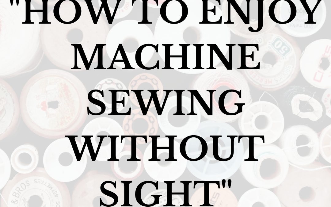 “How To Enjoy Machine Sewing Without Sight”