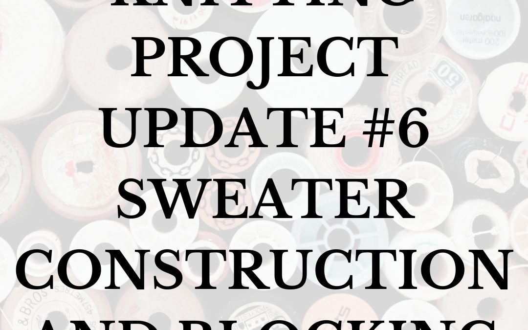 Knitting Project Update #6~ Sweater Construction and Blocking