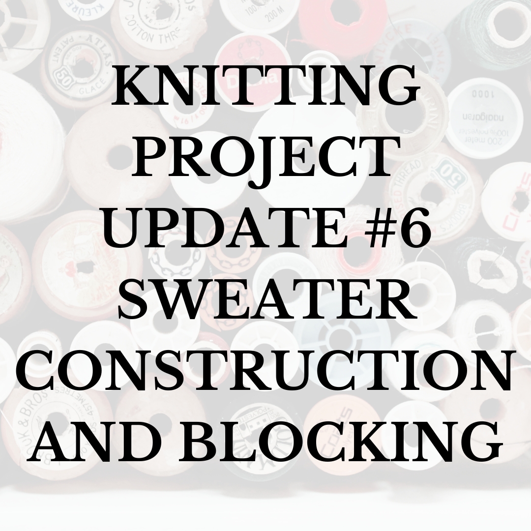 Knitting Project Update #6~ Sweater Construction and Blocking