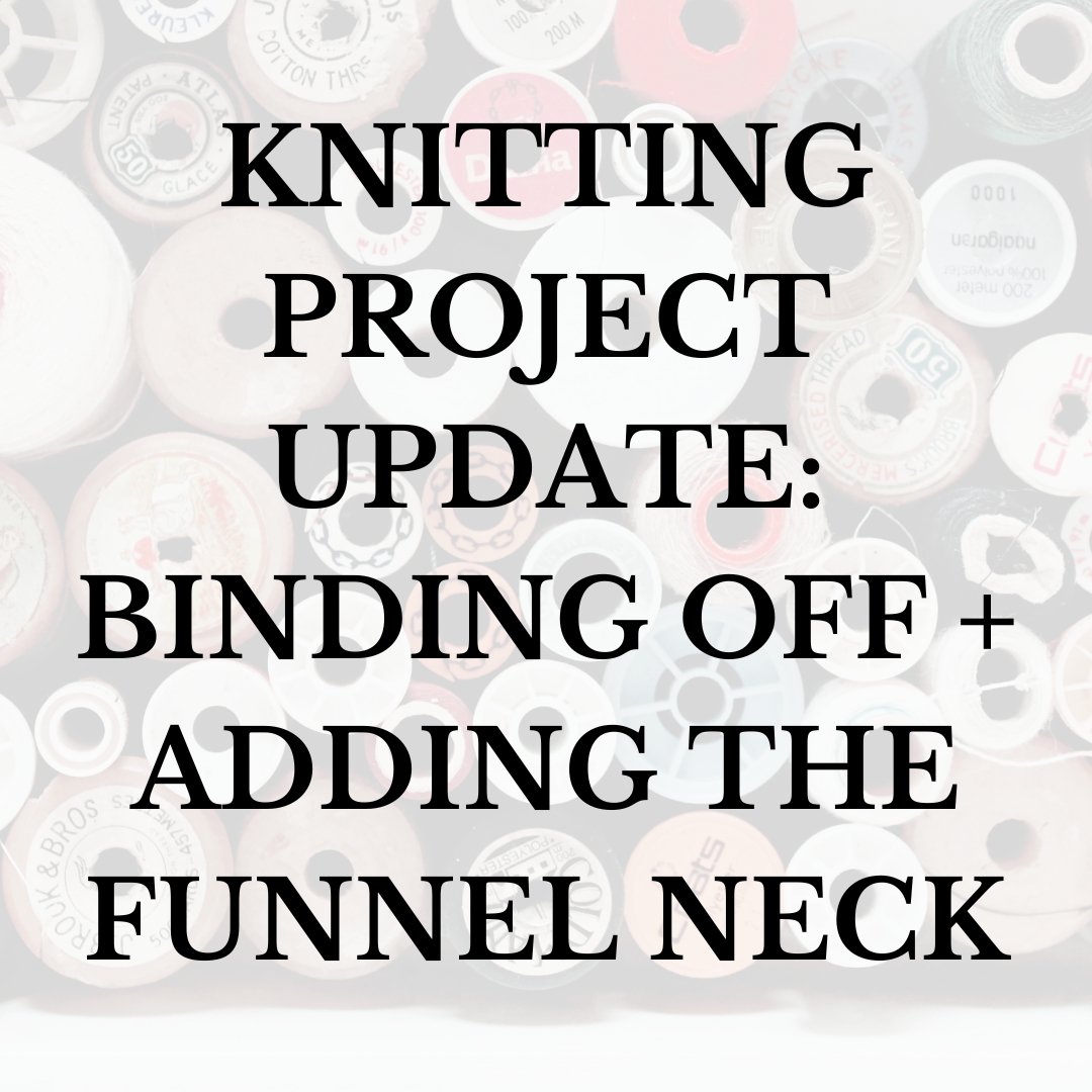 Knitting project update~ Binding off + Adding the Funnel Neck